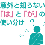 意外と知らない「は」と「が」の使い分け