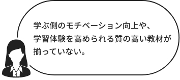 学ぶ側のモチベーション向上や学習体験を高められる、質の高い教材が揃っていない